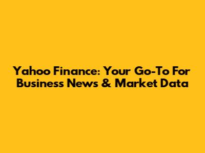 Yahoo Finance: Your Go-To For Business News & Market Data