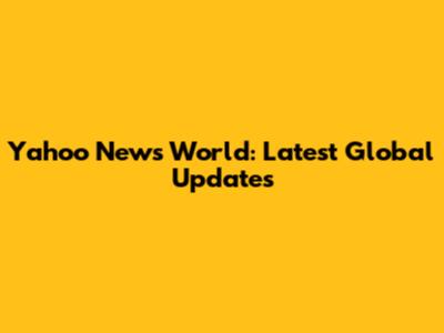 Yahoo News World: Latest Global Updates