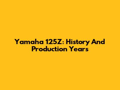 Yamaha 125Z: History And Production Years