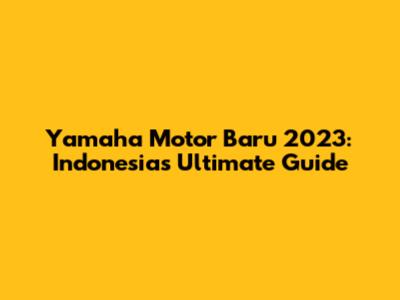 Yamaha Motor Baru 2023: Indonesia's Ultimate Guide