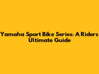 Yamaha Sport Bike Series: A Rider's Ultimate Guide