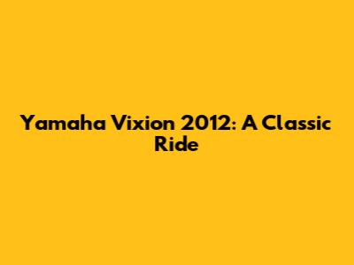 Yamaha Vixion 2012: A Classic Ride