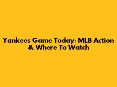 Yankees Game Today: MLB Action & Where To Watch
