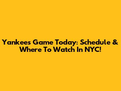 Yankees Game Today: Schedule & Where To Watch In NYC!