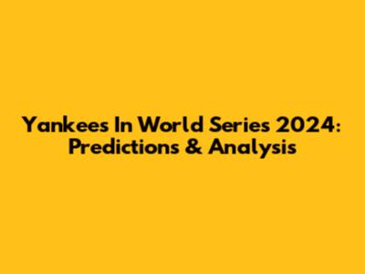 Yankees In World Series 2024: Predictions & Analysis