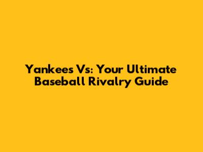 Yankees Vs: Your Ultimate Baseball Rivalry Guide