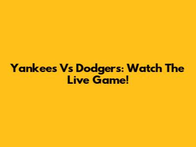 Yankees Vs Dodgers: Watch The Live Game!