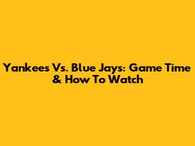 Yankees Vs. Blue Jays: Game Time & How To Watch