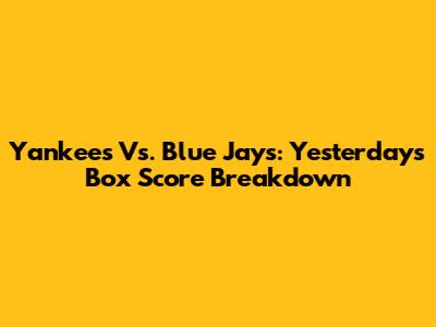 Yankees Vs. Blue Jays: Yesterday's Box Score Breakdown