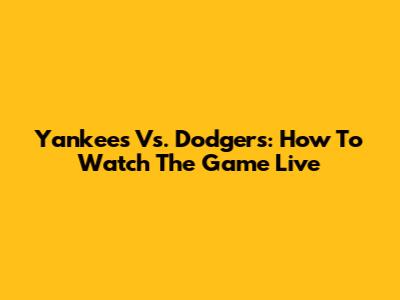 Yankees Vs. Dodgers: How To Watch The Game Live