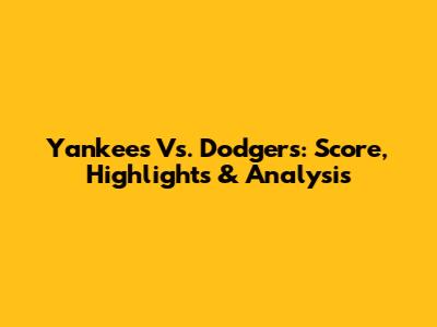 Yankees Vs. Dodgers: Score, Highlights & Analysis