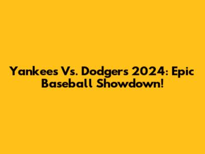Yankees Vs. Dodgers 2024: Epic Baseball Showdown!