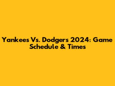 Yankees Vs. Dodgers 2024: Game Schedule & Times
