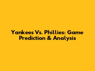 Yankees Vs. Phillies: Game Prediction & Analysis