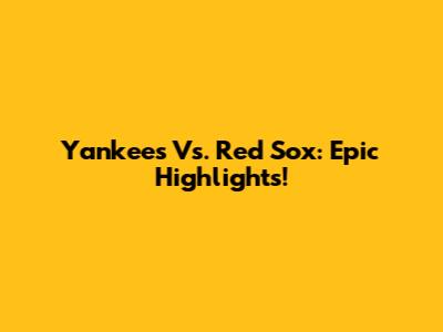 Yankees Vs. Red Sox: Epic Highlights!