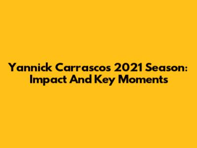 Yannick Carrasco's 2021 Season: Impact And Key Moments