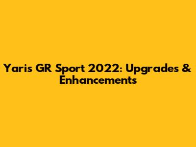Yaris GR Sport 2022: Upgrades & Enhancements