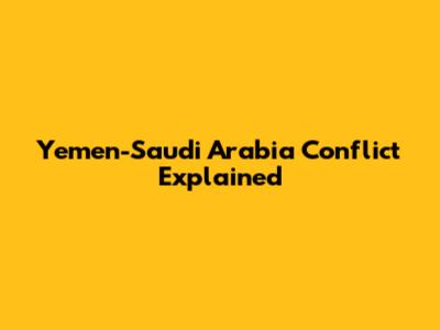 Yemen-Saudi Arabia Conflict Explained