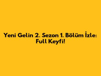 Yeni Gelin 2. Sezon 1. Bölüm İzle: Full Keyfi!