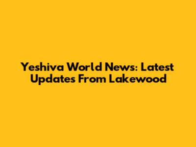Yeshiva World News: Latest Updates From Lakewood
