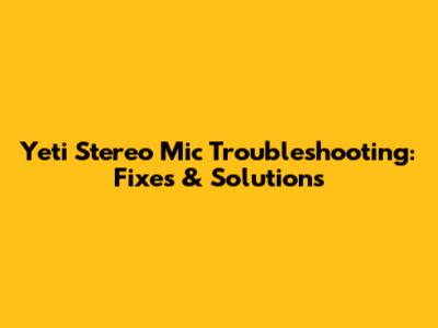 Yeti Stereo Mic Troubleshooting: Fixes & Solutions