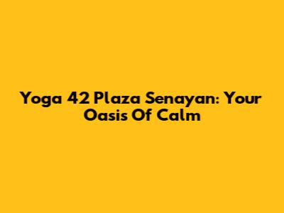 Yoga 42 Plaza Senayan: Your Oasis Of Calm