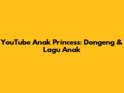 YouTube Anak Princess: Dongeng & Lagu Anak