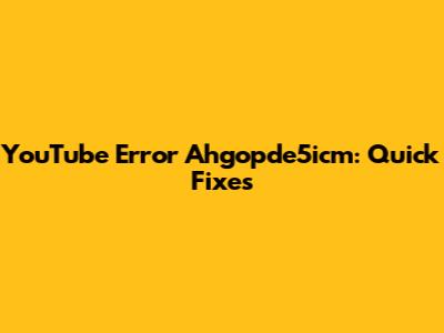 YouTube Error Ahgopde5icm: Quick Fixes