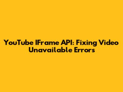 YouTube IFrame API: Fixing 'Video Unavailable' Errors