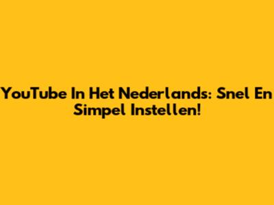 YouTube In Het Nederlands: Snel En Simpel Instellen!
