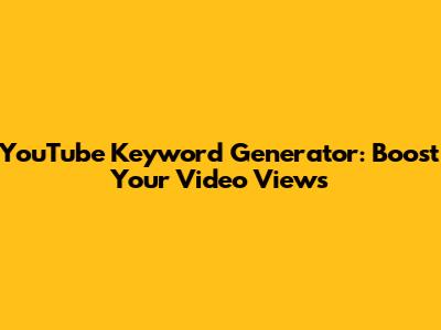 YouTube Keyword Generator: Boost Your Video Views