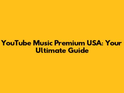 YouTube Music Premium USA: Your Ultimate Guide