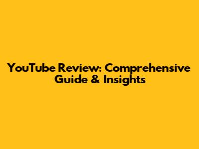 YouTube Review: Comprehensive Guide & Insights