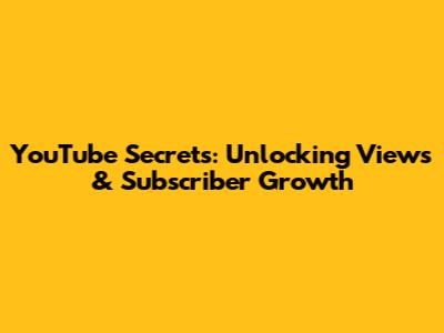 YouTube Secrets: Unlocking Views & Subscriber Growth