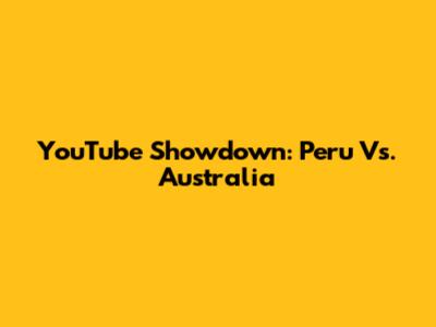 YouTube Showdown: Peru Vs. Australia