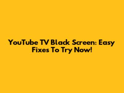 YouTube TV Black Screen: Easy Fixes To Try Now!