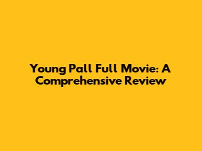 Young Pall Full Movie: A Comprehensive Review