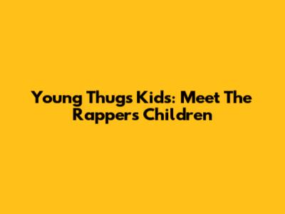 Young Thug's Kids: Meet The Rapper's Children