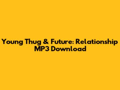 Young Thug & Future: Relationship MP3 Download