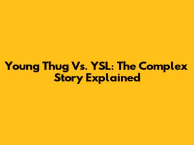 Young Thug Vs. YSL: The Complex Story Explained