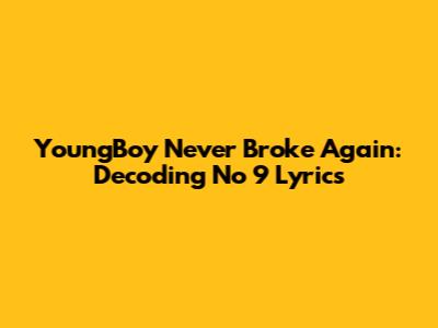 YoungBoy Never Broke Again: Decoding 'No 9' Lyrics