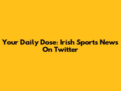 Your Daily Dose: Irish Sports News On Twitter