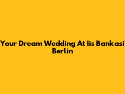 Your Dream Wedding At Iis Bankasi Berlin