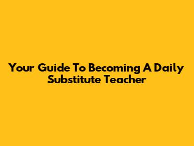 Your Guide To Becoming A Daily Substitute Teacher