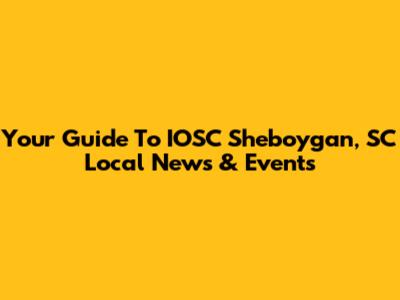 Your Guide To IOSC Sheboygan, SC Local News & Events