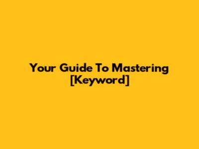 Your Guide To Mastering [Keyword]