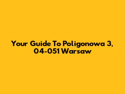 Your Guide To Poligonowa 3, 04-051 Warsaw