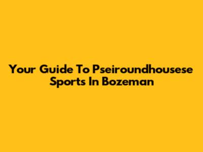 Your Guide To Pseiroundhousese Sports In Bozeman