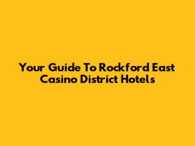 Your Guide To Rockford East Casino District Hotels
