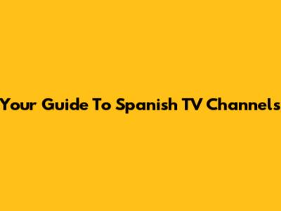 Your Guide To Spanish TV Channels
